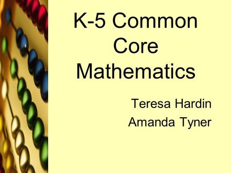 K-5 Common Core Mathematics Teresa Hardin Amanda Tyner.
