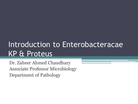 Introduction to Enterobacteracae KP & Proteus Dr. Zaheer Ahmed Chaudhary Associate Professor Microbiology Department of Pathology.