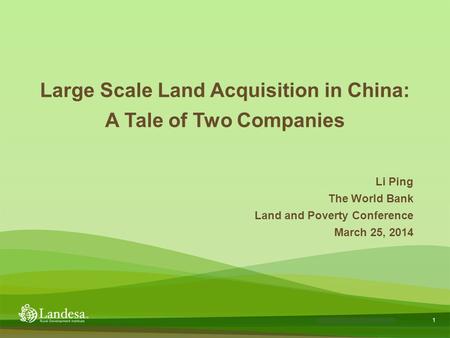 1 Landesa theory of change Large Scale Land Acquisition in China: A Tale of Two Companies Li Ping The World Bank Land and Poverty Conference March 25,