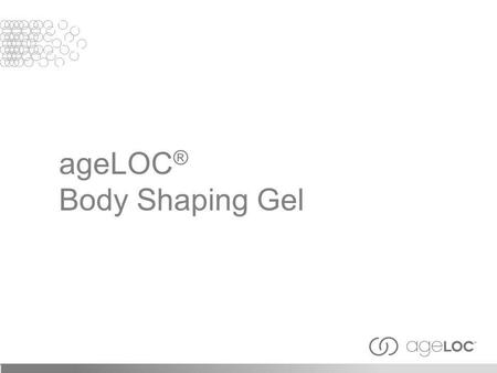 AgeLOC ® Body Shaping Gel. Objectives After viewing this training module, you should have an understanding of the following: Basics of ageLOC and targeting.