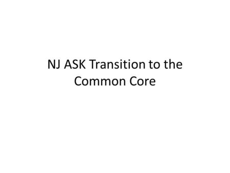 NJ ASK Transition to the Common Core. New Jersey Core Curriculum Content Standards (NJCCCS) Common Core State Standards (CCSS)