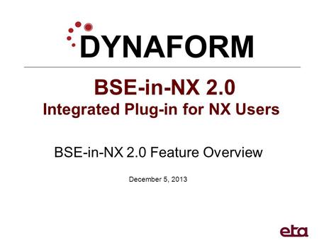 BSE-in-NX 2.0 Integrated Plug-in for NX Users BSE-in-NX 2.0 Feature Overview December 5, 2013.