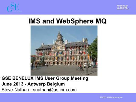 IMS and WebSphere MQ GSE BENELUX IMS User Group Meeting