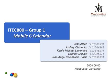 ITEC800 – Group 1 Mobile G Calendar Ivan Alden [41334663] Andrey Chislenko [41354648] Kenfe-Mickaël Laventure [41334817] Laurent Malvert [41389581] José.
