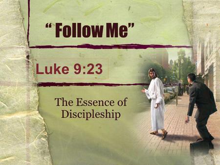 “ Follow Me” The Essence of Discipleship Luke 9:23.