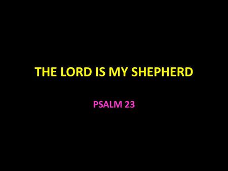 THE LORD IS MY SHEPHERD PSALM 23. The Lord Is My Shepherd Psalm 23 From the personal viewpoint of the sheep The Lord is my shepherd I shall not want Phil.