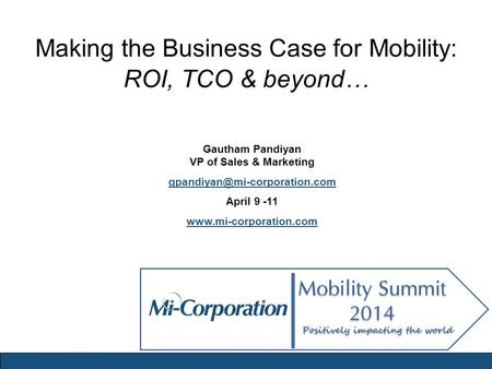 Making the Business Case for Mobility: ROI, TCO & beyond… Gautham Pandiyan VP of Sales & Marketing April 9 -11