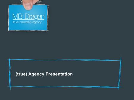 (true) Agency Presentation. Who are we? We are an independent full service interactive agency based in Bucharest Romania, with offices in Craiova. Our.