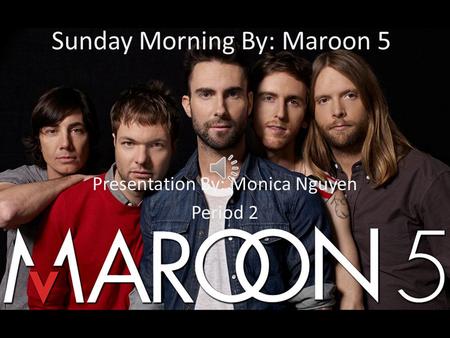 Sunday Morning By: Maroon 5 Presentation By: Monica Nguyen Period 2.