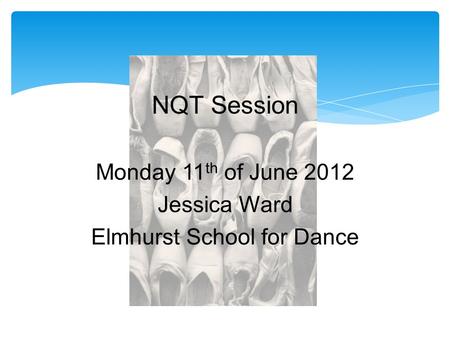 Monday 11 th of June 2012 Jessica Ward Elmhurst School for Dance NQT Session.