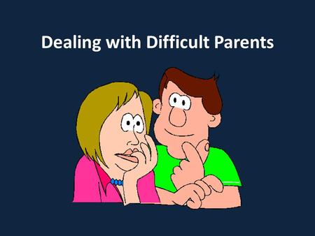 Dealing with Difficult Parents. Understanding Parents Why do they complain? In groups discuss and list possible complaints made by parents?