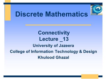 Discrete Mathematics University of Jazeera College of Information Technology & Design Khulood Ghazal Connectivity Lecture _13.