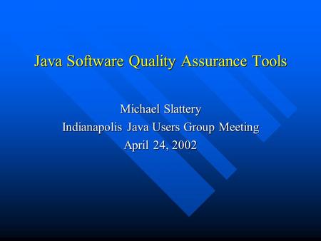 Java Software Quality Assurance Tools Michael Slattery Indianapolis Java Users Group Meeting April 24, 2002.