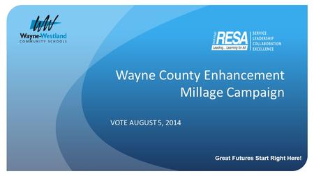Wayne County Enhancement Millage Campaign VOTE AUGUST 5, 2014 Great Futures Start Right Here!