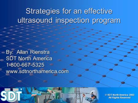 © SDT North America 2003 All Rights Reserved Strategies for an effective ultrasound inspection program By: Allan Rienstra SDT North America 1-800-667-5325www.sdtnorthamerica.com.