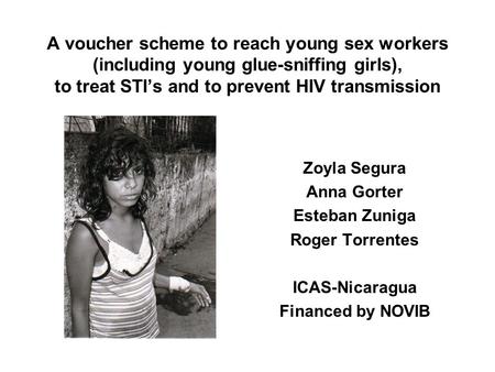 A voucher scheme to reach young sex workers (including young glue-sniffing girls), to treat STI’s and to prevent HIV transmission Zoyla Segura Anna Gorter.