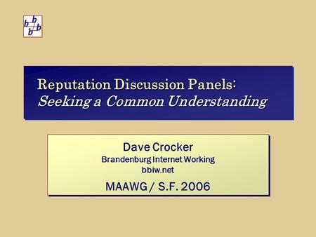 Reputation Discussion Panels: Seeking a Common Understanding Dave Crocker Brandenburg Internet Working bbiw.net MAAWG / S.F. 2006 Dave Crocker Brandenburg.
