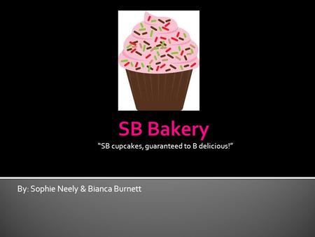 By: Sophie Neely & Bianca Burnett “SB cupcakes, guaranteed to B delicious!”