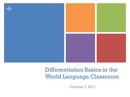+ Differentiation Basics in the World Language Classroom October 7, 2011.