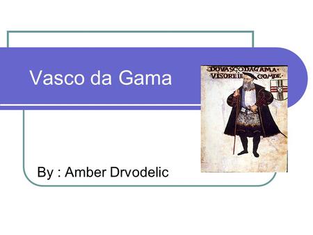 Vasco da Gama By : Amber Drvodelic.