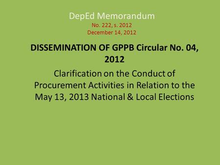 DepEd Memorandum No. 222, s. 2012 December 14, 2012 DISSEMINATION OF GPPB Circular No. 04, 2012 Clarification on the Conduct of Procurement Activities.