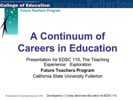 © Department of Secondary Education, 2006 Future Teachers Program A Continuum of Careers in Education Presentation for EDSC 110, The Teaching Experience:
