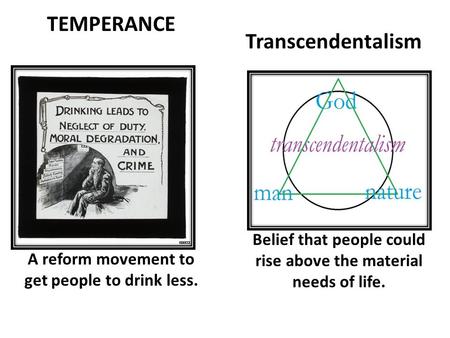 Transcendentalism A reform movement to get people to drink less. Belief that people could rise above the material needs of life. TEMPERANCE.