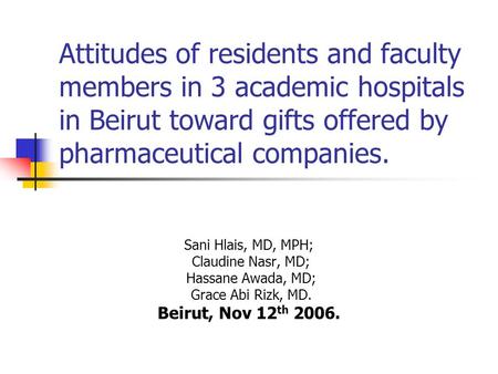 Attitudes of residents and faculty members in 3 academic hospitals in Beirut toward gifts offered by pharmaceutical companies. Sani Hlais, MD, MPH; Claudine.