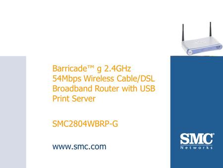 SMC2804WBRP-G Barricade™ g 2.4GHz 54Mbps Wireless Cable/DSL Broadband Router with USB Print Server SMC2804WBRP-G www.smc.com.