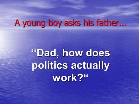 1 A young boy asks his father... ‘‘Dad, how does politics actually work?“
