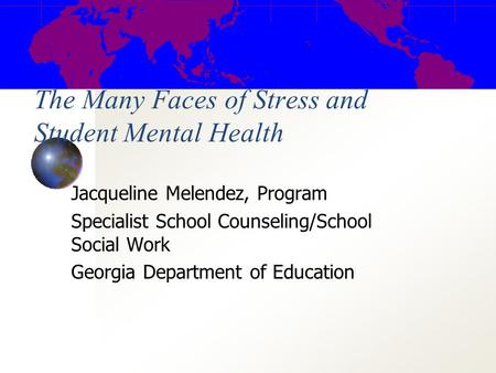 Jacqueline Melendez, Program Specialist School Counseling/School Social Work Georgia Department of Education The Many Faces of Stress and Student Mental.