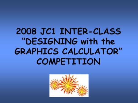 2008 JC1 INTER-CLASS “DESIGNING with the GRAPHICS CALCULATOR” COMPETITION.