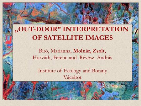 „OUT-DOOR” INTERPRETATION OF SATELLITE IMAGES Biró, Marianna, Molnár, Zsolt, Horváth, Ferenc and Révész, András Institute of Ecology and Botany Vácrátót.