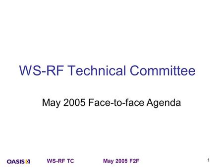 WS-RF TCMay 2005 F2F 1 WS-RF Technical Committee May 2005 Face-to-face Agenda.