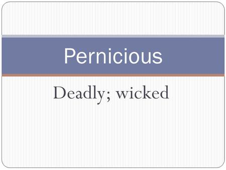 Deadly; wicked Pernicious. 1. Strange, unusual 2. Enormous Prodigious.