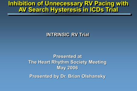 INTRINSIC RV Trial Presented at The Heart Rhythm Society Meeting May 2006 Presented by Dr. Brian Olshansky Inhibition of Unnecessary RV Pacing with AV.