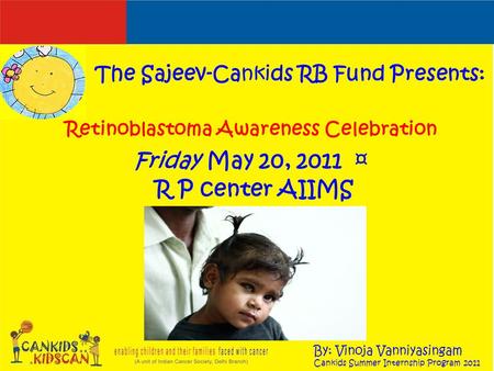 Retinoblastoma Awareness Celebration Friday May 20, 2011 ¤ R P center AIIMS The Sajeev-Cankids RB Fund Presents: By: Vinoja Vanniyasingam Cankids Summer.