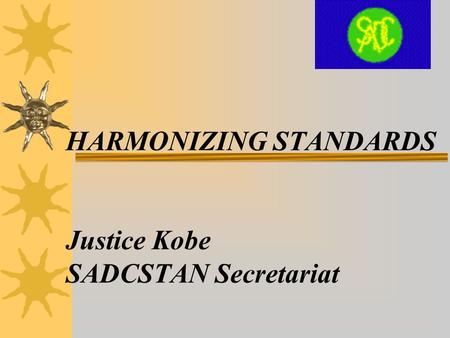 HARMONIZING STANDARDS Justice Kobe SADCSTAN Secretariat