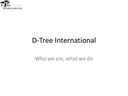 D-Tree International Who we are, what we do. D-Tree background Vision - A world in which every person has access to high quality healthcare Mission –