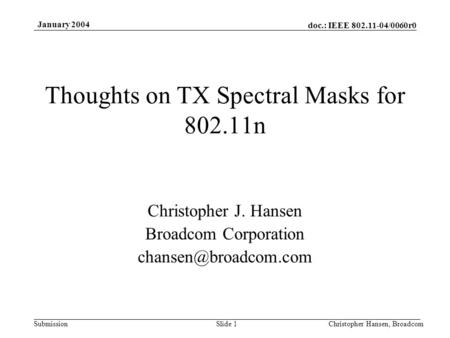 Doc.: IEEE 802.11-04/0060r0 Submission January 2004 Christopher Hansen, BroadcomSlide 1 Thoughts on TX Spectral Masks for 802.11n Christopher J. Hansen.