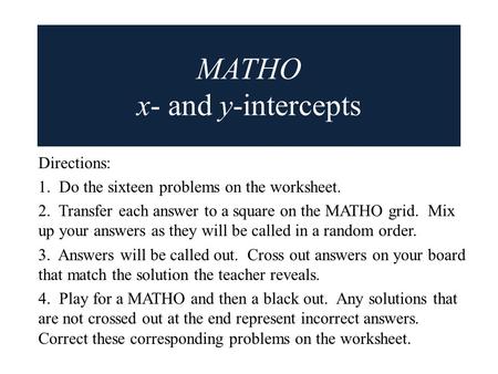 MATHO x- and y-intercepts Directions: 1. Do the sixteen problems on the worksheet. 2. Transfer each answer to a square on the MATHO grid. Mix up your answers.
