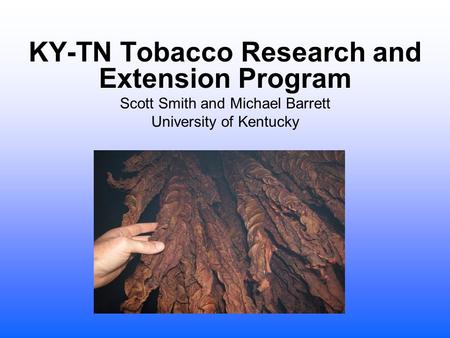 KY-TN Tobacco Research and Extension Program Scott Smith and Michael Barrett University of Kentucky.