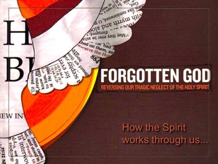 How the Spirit works through us.... The Spirit helps us when we are in difficult situations and need to share the truth of the Gospel. Mark 13:11 “Whenever.