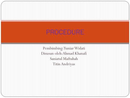Pembimbing:Yuniar Widati Disusun oleh:Ahmad Khanafi Saniatul Maftuhah Titin Andriyas PROCEDURE.