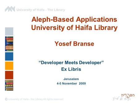 Aleph-Based Applications University of Haifa Library Yosef Branse “Developer Meets Developer” Ex Libris Jerusalem 4-5 November 2009.