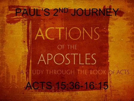 PAUL’S 2 ND JOURNEY ACTS 15:36-16:15. THE OUTCOME OF THE JERUSALEM COUNCIL So when they were sent off, they went down to Antioch, and having gathered.