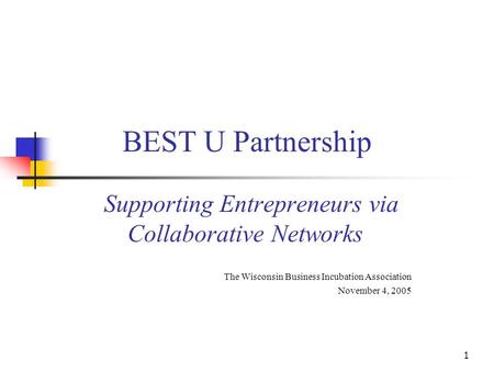 1 BEST U Partnership Supporting Entrepreneurs via Collaborative Networks The Wisconsin Business Incubation Association November 4, 2005.