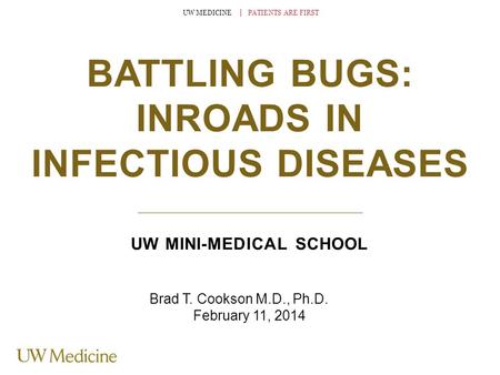 UW MEDICINE │ PATIENTS ARE FIRST BATTLING BUGS: INROADS IN INFECTIOUS DISEASES UW MINI-MEDICAL SCHOOL Brad T. Cookson M.D., Ph.D. February 11, 2014.