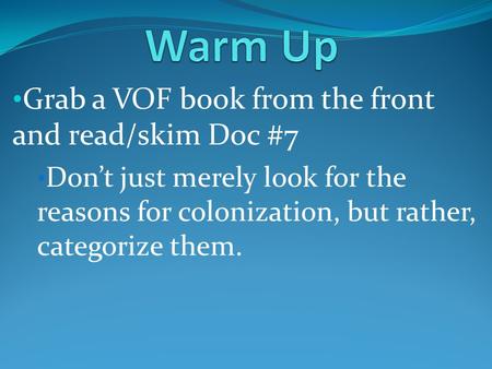 Grab a VOF book from the front and read/skim Doc #7 Don’t just merely look for the reasons for colonization, but rather, categorize them.