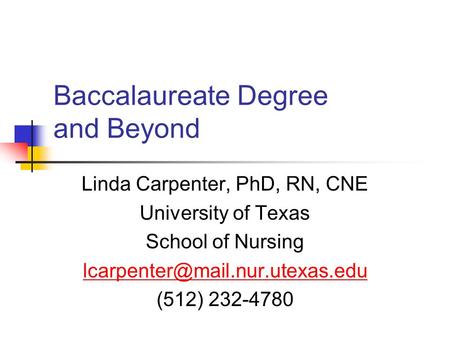 Baccalaureate Degree and Beyond Linda Carpenter, PhD, RN, CNE University of Texas School of Nursing (512) 232-4780.